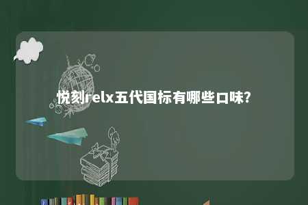 悦刻relx五代国标有哪些口味？ 